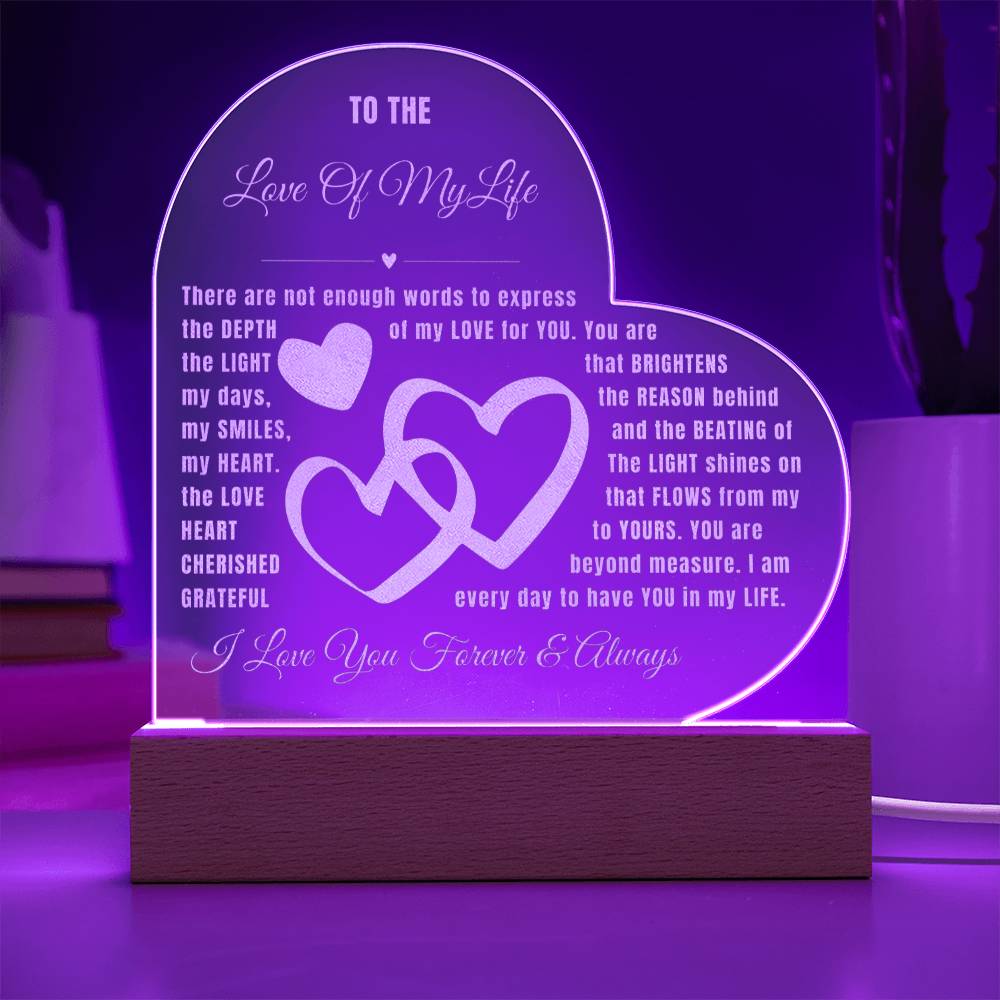 There are not enough words to express the DEPTH of my LOVE for YOU. YOU are the LIGHT that BRIGHTENS my days, the REASON behind my SMILES, and the BEATING of my HEART.  The LIGHT shines on the LOVE that FLOWS from my  HEART to YOURS. You are CHERISHED beyond measure.  I am GRATEFUL every day to have YOU in my LIFE.  I Love You Forever & Always